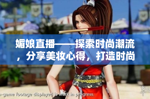 媚娘直播——探索時(shí)尚潮流，分享美妝心得，打造時(shí)尚女性生活方式