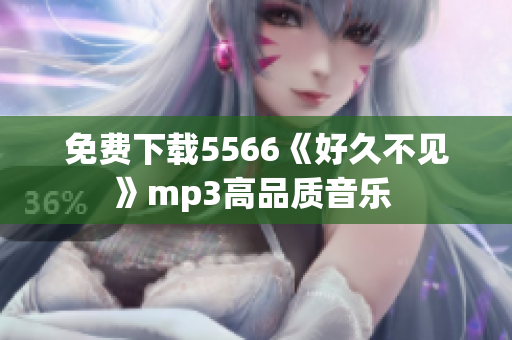 免費下載5566《好久不見》mp3高品質(zhì)音樂 
