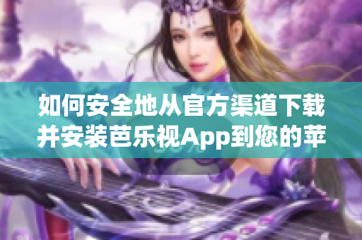 如何安全地從官方渠道下載并安裝芭樂視App到您的蘋果設(shè)備？