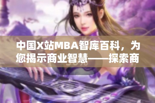 中國X站MBA智庫百科，為您揭示商業(yè)智慧——探索商業(yè)發(fā)展新視角