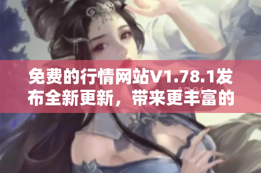 免費(fèi)的行情網(wǎng)站V1.78.1發(fā)布全新更新，帶來更豐富的功能和實(shí)用工具