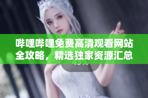 嗶哩嗶哩免費(fèi)高清觀看網(wǎng)站全攻略，精選獨(dú)家資源匯總!