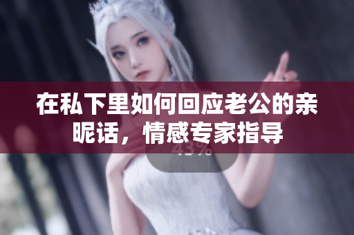在私下里如何回應(yīng)老公的親昵話，情感專家指導(dǎo)