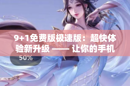 9+1免費(fèi)版極速版：超快體驗(yàn)新升級(jí) —— 讓你的手機(jī)更快！
