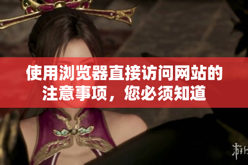 使用瀏覽器直接訪問網(wǎng)站的注意事項(xiàng)，您必須知道