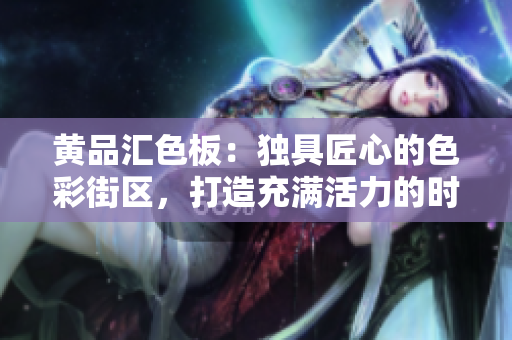 黃品匯色板：獨(dú)具匠心的色彩街區(qū)，打造充滿活力的時(shí)尚生活空間