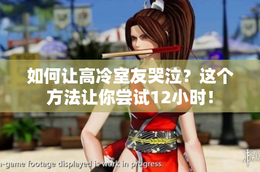 如何讓高冷室友哭泣？這個(gè)方法讓你嘗試12小時(shí)！