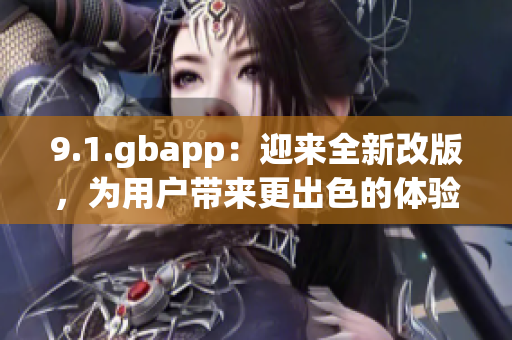 9.1.gbapp：迎來(lái)全新改版，為用戶帶來(lái)更出色的體驗(yàn)