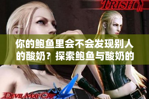 你的鮑魚(yú)里會(huì)不會(huì)發(fā)現(xiàn)別人的酸奶？探索鮑魚(yú)與酸奶的奇妙關(guān)系