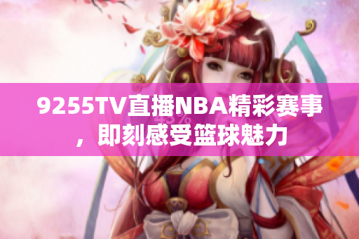 9255TV直播NBA精彩賽事，即刻感受籃球魅力