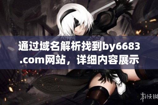 通過(guò)域名解析找到by6683.com網(wǎng)站，詳細(xì)內(nèi)容展示