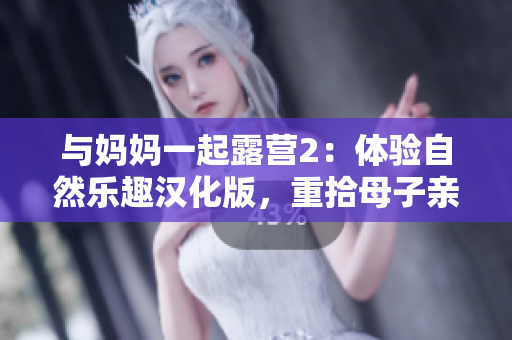 與媽媽一起露營2：體驗自然樂趣漢化版，重拾母子親情的冒險之旅