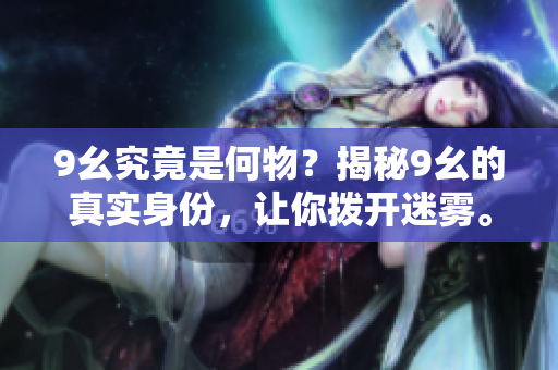 9幺究竟是何物？揭秘9幺的真實(shí)身份，讓你撥開(kāi)迷霧。