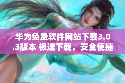 華為免費(fèi)軟件網(wǎng)站下載3.0.3版本 極速下載，安全便捷