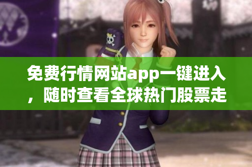 免費(fèi)行情網(wǎng)站app一鍵進(jìn)入，隨時(shí)查看全球熱門(mén)股票走勢(shì)
