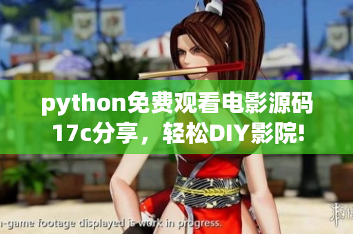 python免費(fèi)觀看電影源碼17c分享，輕松DIY影院!