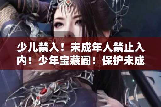 少兒禁入！未成年人禁止入內(nèi)！少年寶藏閣！保護未成年人健康成長！