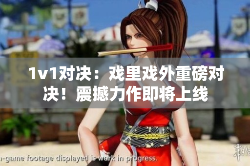 1v1對決：戲里戲外重磅對決！震撼力作即將上線