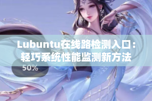 Lubuntu在線路檢測(cè)入口：輕巧系統(tǒng)性能監(jiān)測(cè)新方法