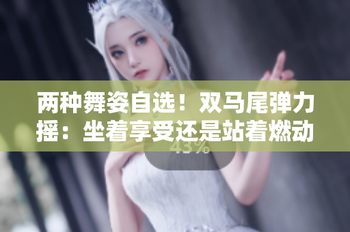 兩種舞姿自選！雙馬尾彈力搖：坐著享受還是站著燃動(dòng)？