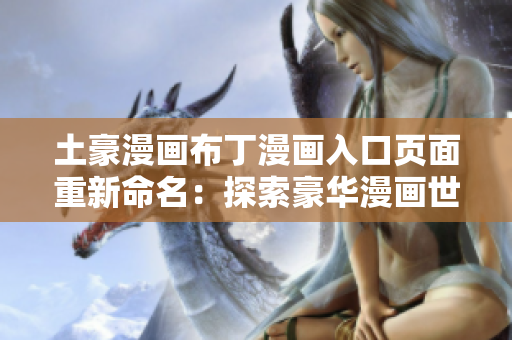 土豪漫畫(huà)布丁漫畫(huà)入口頁(yè)面重新命名：探索豪華漫畫(huà)世界，暢享布丁漫畫(huà)樂(lè)趣