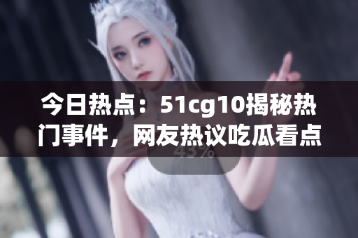 今日熱點(diǎn)：51cg10揭秘?zé)衢T事件，網(wǎng)友熱議吃瓜看點(diǎn)