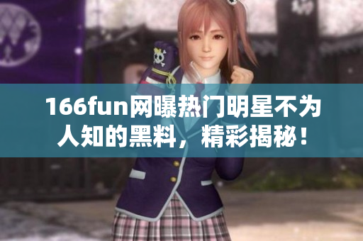 166fun網(wǎng)曝?zé)衢T明星不為人知的黑料，精彩揭秘！