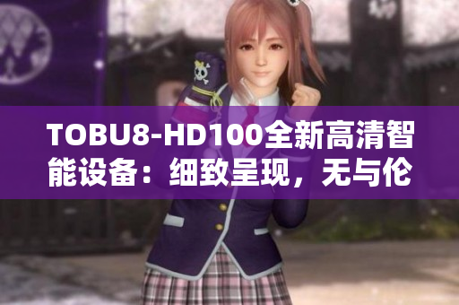 TOBU8-HD100全新高清智能設備：細致呈現(xiàn)，無與倫比