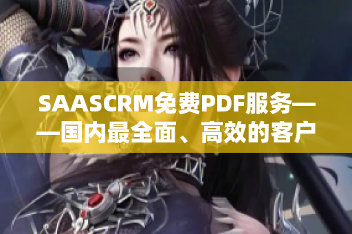 SAASCRM免費PDF服務——國內(nèi)最全面、高效的客戶關(guān)系管理解決方案
