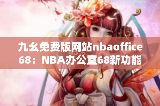 九幺免費(fèi)版網(wǎng)站nbaoffice68：NBA辦公室68新功能大揭秘！