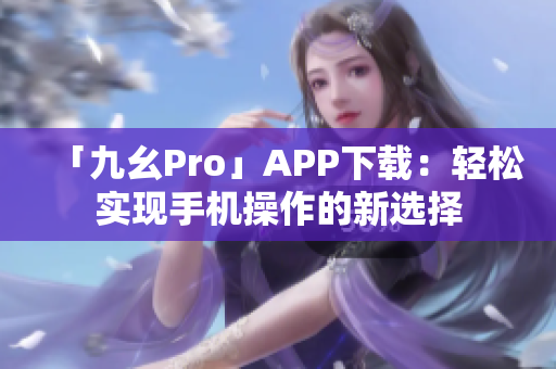 「九幺Pro」APP下載：輕松實(shí)現(xiàn)手機(jī)操作的新選擇
