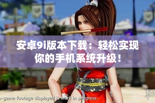 安卓9i版本下載：輕松實(shí)現(xiàn)你的手機(jī)系統(tǒng)升級！