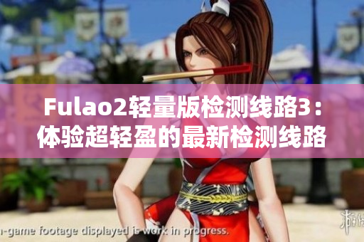 Fulao2輕量版檢測(cè)線路3：體驗(yàn)超輕盈的最新檢測(cè)線路