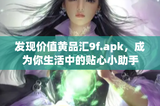 發(fā)現(xiàn)價(jià)值黃品匯9f.apk，成為你生活中的貼心小助手