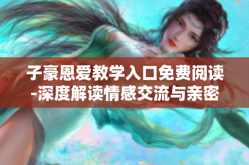 子豪恩愛教學入口免費閱讀-深度解讀情感交流與親密關系