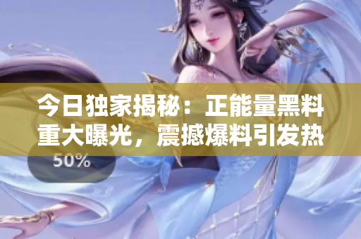 今日獨(dú)家揭秘：正能量黑料重大曝光，震撼爆料引發(fā)熱議