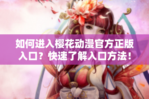 如何進入櫻花動漫官方正版入口？快速了解入口方法！