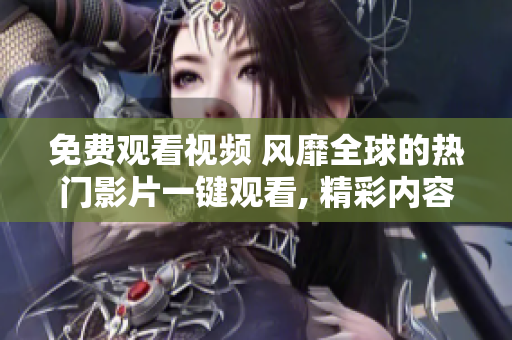 免費(fèi)觀看視頻 風(fēng)靡全球的熱門影片一鍵觀看, 精彩內(nèi)容不容錯(cuò)過!