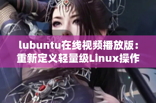 lubuntu在線視頻播放版：重新定義輕量級Linux操作系統(tǒng)，讓你盡情觀影