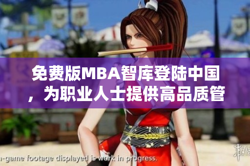 免費版MBA智庫登陸中國，為職業(yè)人士提供高品質(zhì)管理學(xué)習(xí)資源