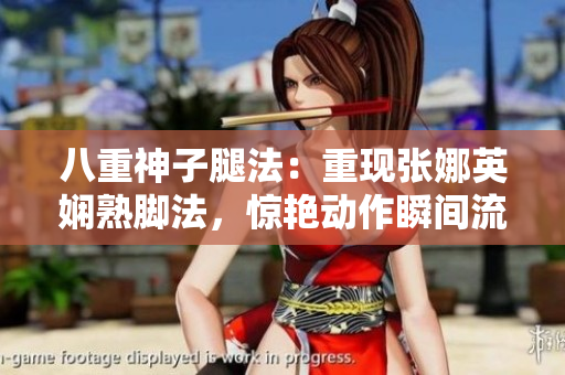 八重神子腿法：重現(xiàn)張娜英嫻熟腳法，驚艷動作瞬間流光溢彩