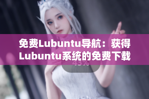 免費Lubuntu導(dǎo)航：獲得Lubuntu系統(tǒng)的免費下載和使用指南