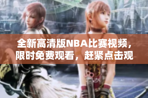全新高清版NBA比賽視頻，限時免費觀看，趕緊點擊觀賞精彩比賽吧