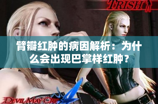 臂瓣紅腫的病因解析：為什么會(huì)出現(xiàn)巴掌樣紅腫？