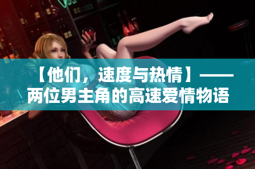 【他們，速度與熱情】——兩位男主角的高速愛情物語