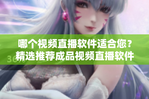 哪個視頻直播軟件適合您？精選推薦成品視頻直播軟件【2021最新更新】