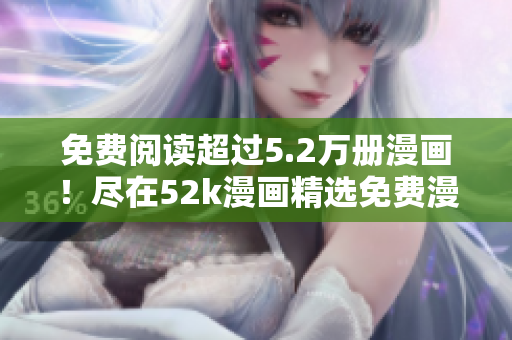 免費(fèi)閱讀超過(guò)5.2萬(wàn)冊(cè)漫畫(huà)！盡在52k漫畫(huà)精選免費(fèi)漫畫(huà)頁(yè)面