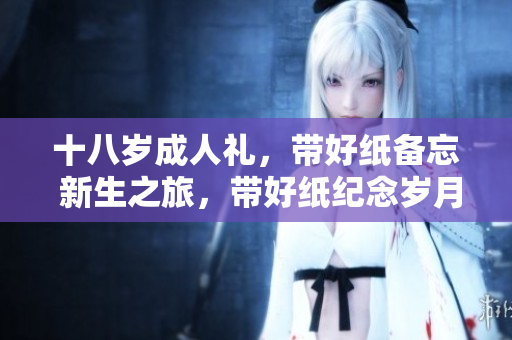 十八歲成人禮，帶好紙備忘 新生之旅，帶好紙紀念歲月 借紙書寫成年故事