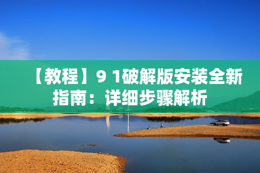 【教程】9 1破解版安裝全新指南：詳細步驟解析