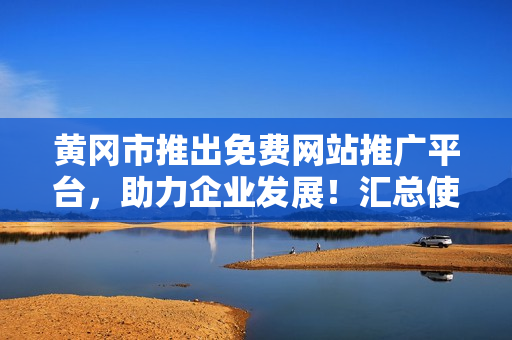 黃岡市推出免費(fèi)網(wǎng)站推廣平臺，助力企業(yè)發(fā)展！匯總使用指南及成功案例分享